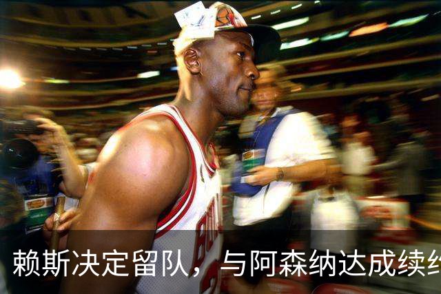 赖斯决定留队，与阿森纳达成续约细节